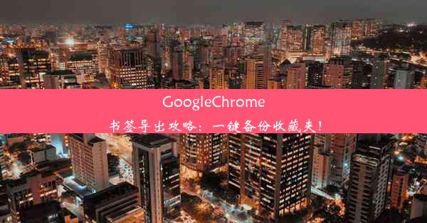 GoogleChrome书签导出攻略：一键备份收藏夹！