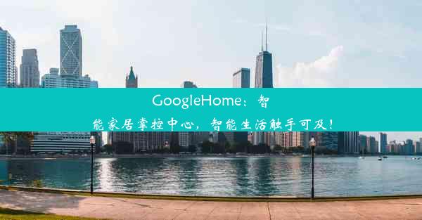 GoogleHome：智能家居掌控中心，智能生活触手可及！