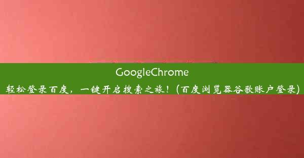 GoogleChrome轻松登录百度，一键开启搜索之旅！(百度浏览器谷歌账户登录)