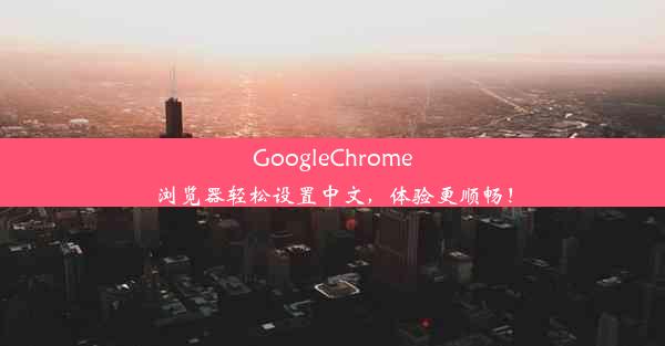 GoogleChrome浏览器轻松设置中文，体验更顺畅！