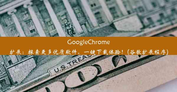 GoogleChrome扩展：探索更多优质软件，一键下载体验！(谷歌扩展程序)