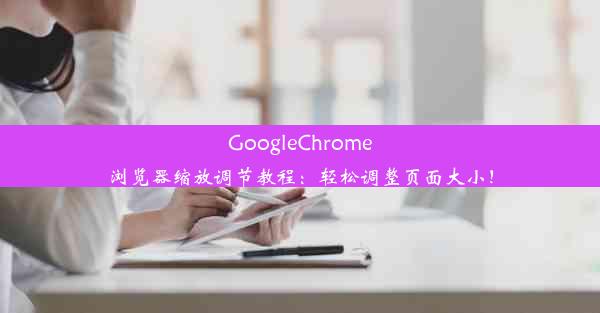 GoogleChrome浏览器缩放调节教程：轻松调整页面大小！