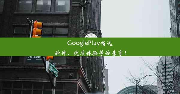 GooglePlay精选软件，优质体验等你来享！