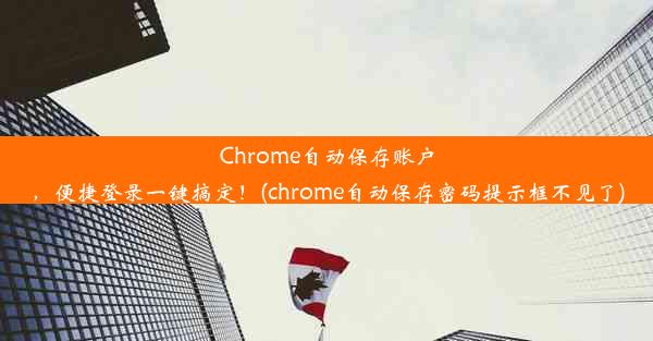 Chrome自动保存账户，便捷登录一键搞定！(chrome自动保存密码提示框不见了)