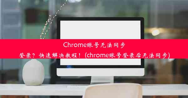 Chrome账号无法同步登录？快速解决教程！(chrome账号登录后无法同步)