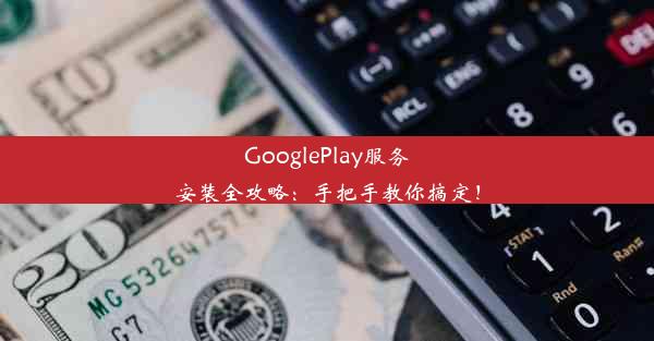 GooglePlay服务安装全攻略：手把手教你搞定！