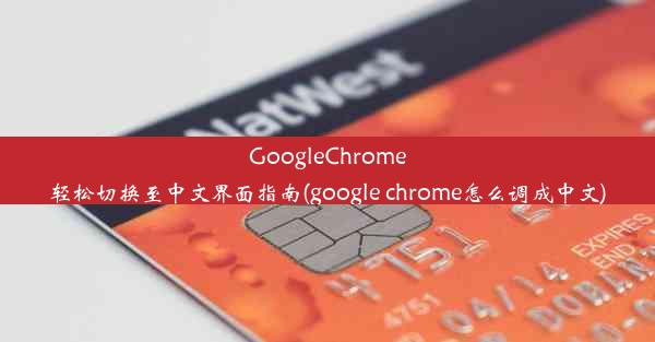 GoogleChrome轻松切换至中文界面指南(google chrome怎么调成中文)