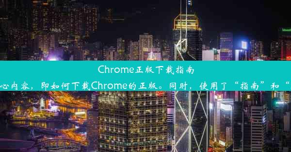 Chrome正版下载指南：轻松获取官方浏览器这个标题简洁明了，准确地传达了文章的核心内容，即如何下载Chrome的正版。