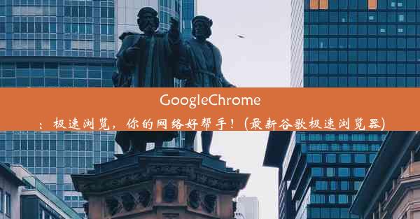 GoogleChrome：极速浏览，你的网络好帮手！(最新谷歌极速浏览器)