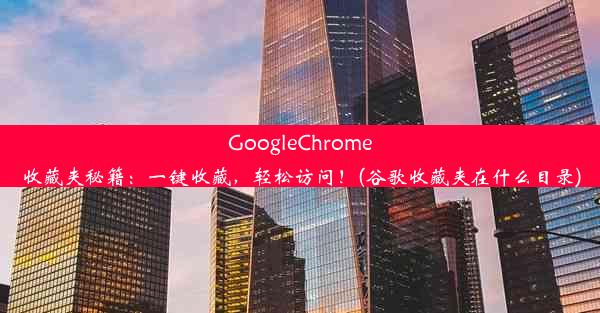 GoogleChrome收藏夹秘籍：一键收藏，轻松访问！(谷歌收藏夹在什么目录)