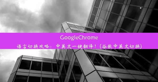 GoogleChrome语言切换攻略：中英文一键翻译！(谷歌中英文切换)