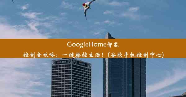 GoogleHome智能控制全攻略：一键操控生活！(谷歌手机控制中心)