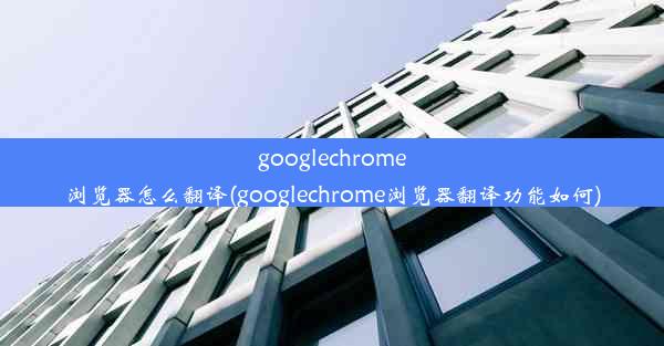 googlechrome浏览器怎么翻译(googlechrome浏览器翻译功能如何)