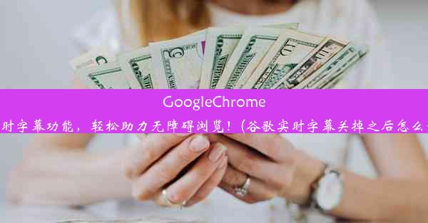 GoogleChrome实时字幕功能，轻松助力无障碍浏览！(谷歌实时字幕关掉之后怎么开)