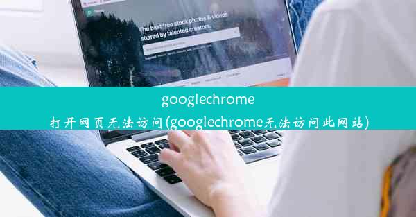 googlechrome打开网页无法访问(googlechrome无法访问此网站)