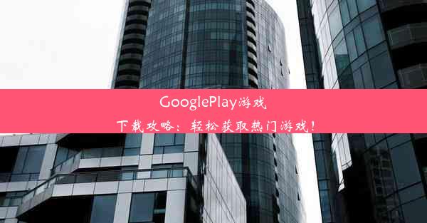 GooglePlay游戏下载攻略：轻松获取热门游戏！