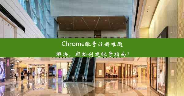 Chrome账号注册难题解决，轻松创建账号指南！