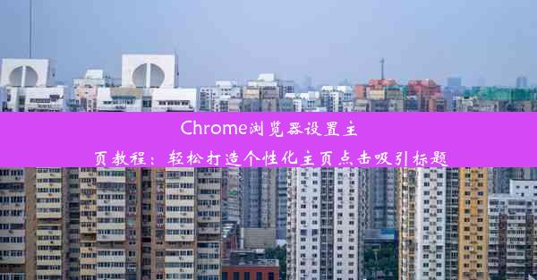 Chrome浏览器设置主页教程：轻松打造个性化主页点击吸引标题