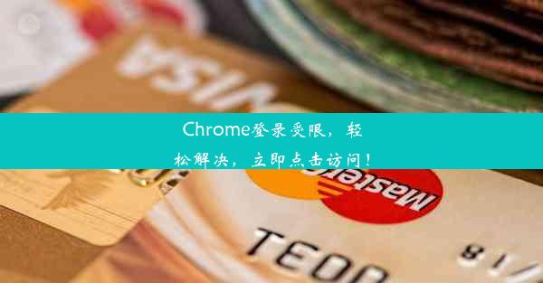 Chrome登录受限，轻松解决，立即点击访问！