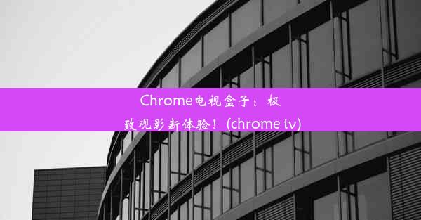 Chrome电视盒子：极致观影新体验！(chrome tv)