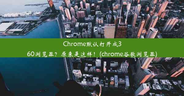 Chrome默认打开成360浏览器？原来是这样！(chrome谷歌浏览器)