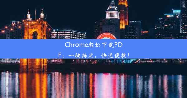 Chrome轻松下载PDF：一键搞定，快速便捷！