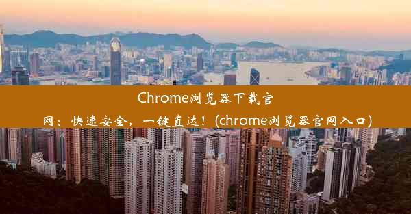 Chrome浏览器下载官网：快速安全，一键直达！(chrome浏览器官网入口)