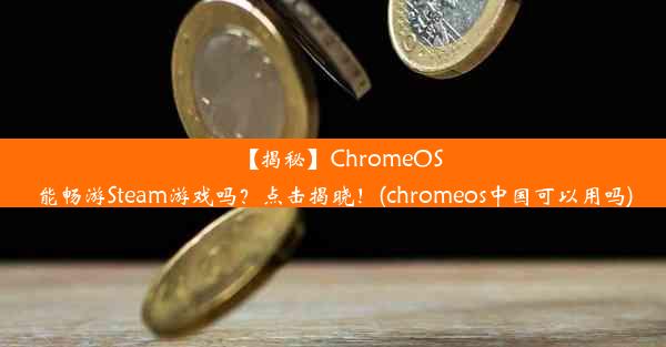 【揭秘】ChromeOS能畅游Steam游戏吗？点击揭晓！(chromeos中国可以用吗)