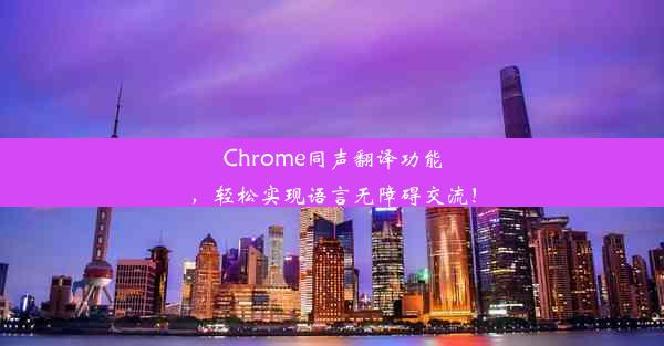 Chrome同声翻译功能，轻松实现语言无障碍交流！