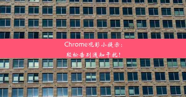 Chrome观影小提示：轻松告别通知干扰！