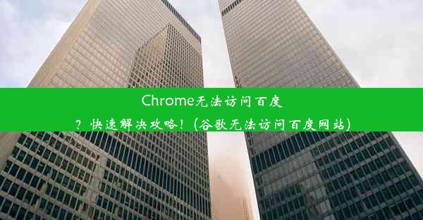 Chrome无法访问百度？快速解决攻略！(谷歌无法访问百度网站)