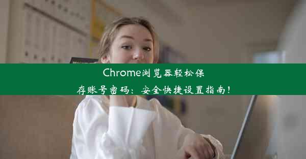 Chrome浏览器轻松保存账号密码：安全快捷设置指南！