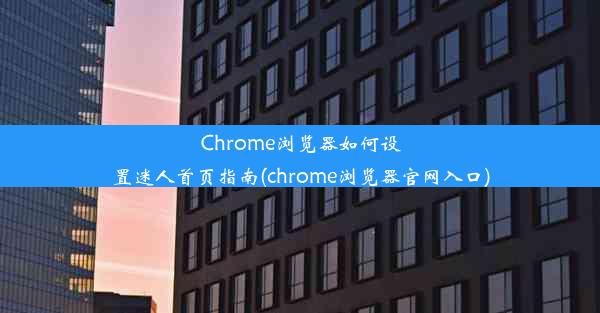 Chrome浏览器如何设置迷人首页指南(chrome浏览器官网入口)