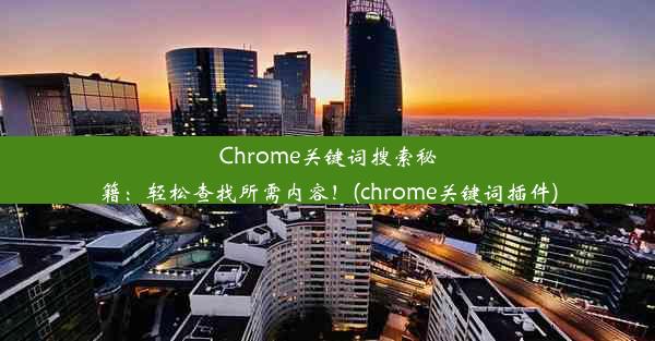 Chrome关键词搜索秘籍：轻松查找所需内容！(chrome关键词插件)