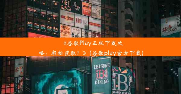 《谷歌Play正版下载攻略：轻松获取！》(谷歌play官方下载)