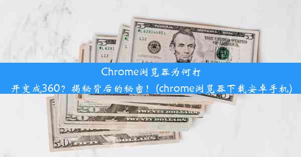 Chrome浏览器为何打开变成360？揭秘背后的秘密！(chrome浏览器下载安卓手机)