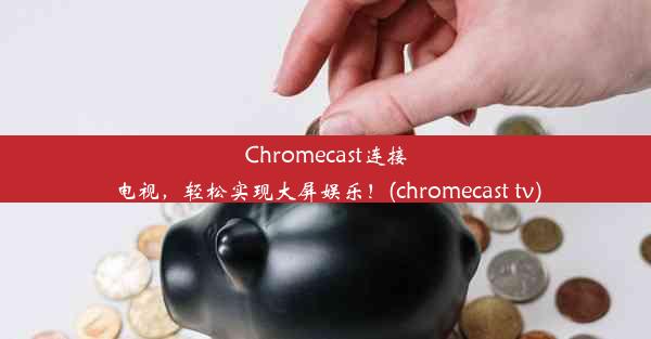 Chromecast连接电视，轻松实现大屏娱乐！(chromecast tv)