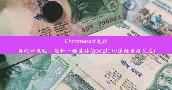 Chromecast遥控器配对教程：轻松一键连接(google tv遥控器没反应)