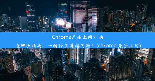 Chrome无法上网？快速解决指南，一键修复连接问题！(chrome 无法上网)