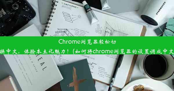 Chrome浏览器轻松切换中文，体验本土化魅力！(如何将chrome浏览器的设置调成中文)