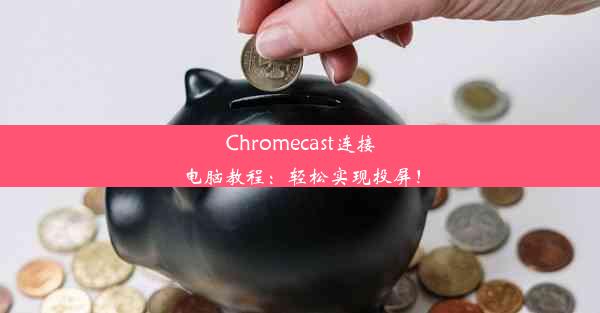 Chromecast连接电脑教程：轻松实现投屏！