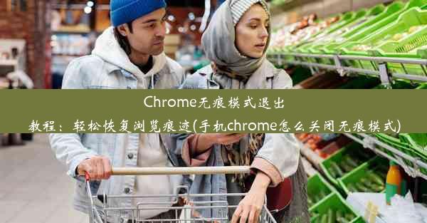 Chrome无痕模式退出教程：轻松恢复浏览痕迹(手机chrome怎么关闭无痕模式)