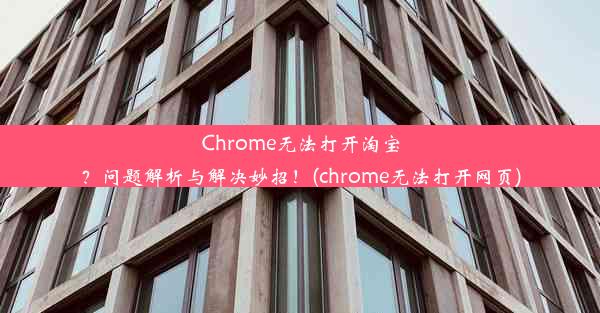 Chrome无法打开淘宝？问题解析与解决妙招！(chrome无法打开网页)