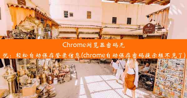 Chrome浏览器密码无忧：轻松自动保存登录信息(chrome自动保存密码提示框不见了)