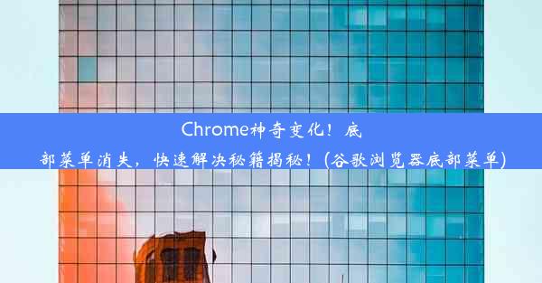 Chrome神奇变化！底部菜单消失，快速解决秘籍揭秘！(谷歌浏览器底部菜单)