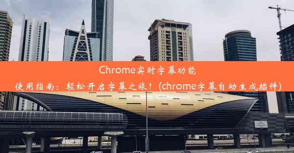 Chrome实时字幕功能使用指南：轻松开启字幕之旅！(chrome字幕自动生成插件)