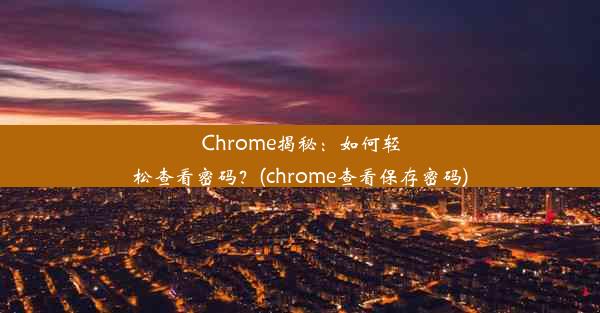 Chrome揭秘：如何轻松查看密码？(chrome查看保存密码)