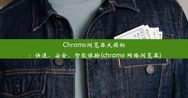 Chrome浏览器大揭秘：快速、安全、智能体验(chrome 网络浏览器)