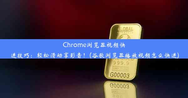 Chrome浏览器视频快进技巧：轻松滑动享影音！(谷歌浏览器播放视频怎么快进)