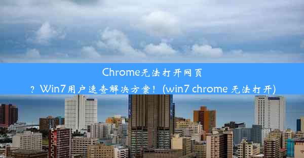 Chrome无法打开网页？Win7用户速查解决方案！(win7 chrome 无法打开)